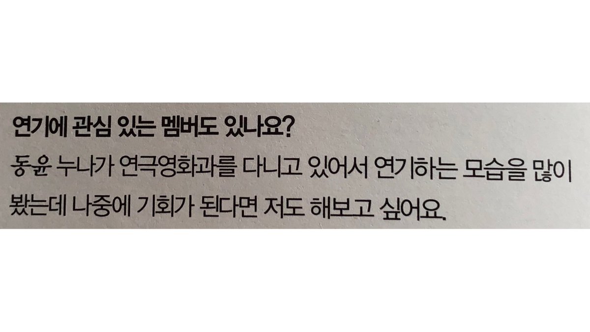 Question : Are there any members interested in acting? Dongyun : I saw a lot of acting because my older sister went to the theater and film department, and I would like to try it if I have a chance later.SOMEONE GIVE DONGYUN DRAMA LATER PLS