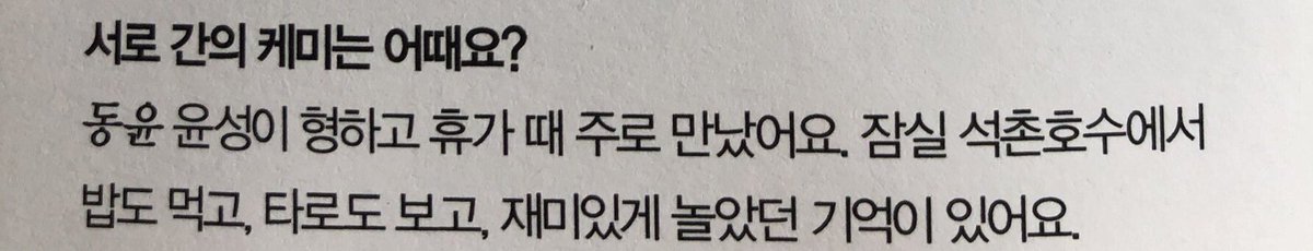 Question : How about the chemistry between each other? Dongyun : Yunseong is the older brother and I met mainly with him on vacation. I remember having a meal, and having fun at Seokchon Lake.