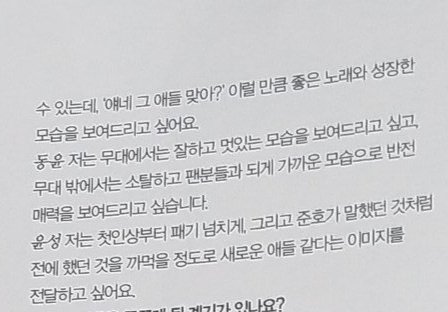 The continued page of junho ^ Junho : 'Are they the ones?' I want to show you a song that's good enough and how i've grown. Dongyun: I want to do well on stage and show you a cool side of me,i want to show you a unexpected charm with a small&close look outside the stage.