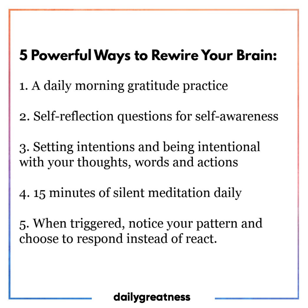 dailygreatness's tweet image. 5 Powerful Ways to Rewire Your Brain: 
1. A daily morning gratitude practice
2. Self-reflection questions 
3. Setting intentions 
4. 15 minutes of silent meditation daily
5. When triggered, notice your pattern and choose to respond instead of react. 
#dailygreatness