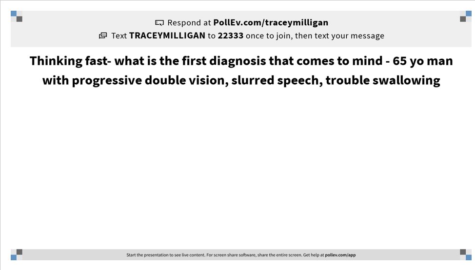 65 yo man h/o diabetes p/w progressive dysphagia, diplopia, &dysarthria x3m.Thinking fast- show your biases- what's 1st diagnosis that comes to mind given this history? If you want to be anonymous respond via polleverywhere (no-spaces-between-words) -word cloud later today2/