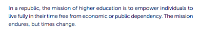 The report opens with a claim that looks & sounds like a cliche, referring w/ apparently boilerplate grandeur to the "mission" of higher education. In fact it's a cynical and (I think) antidemocratic talking point, corrosive to the very concept of civil society: