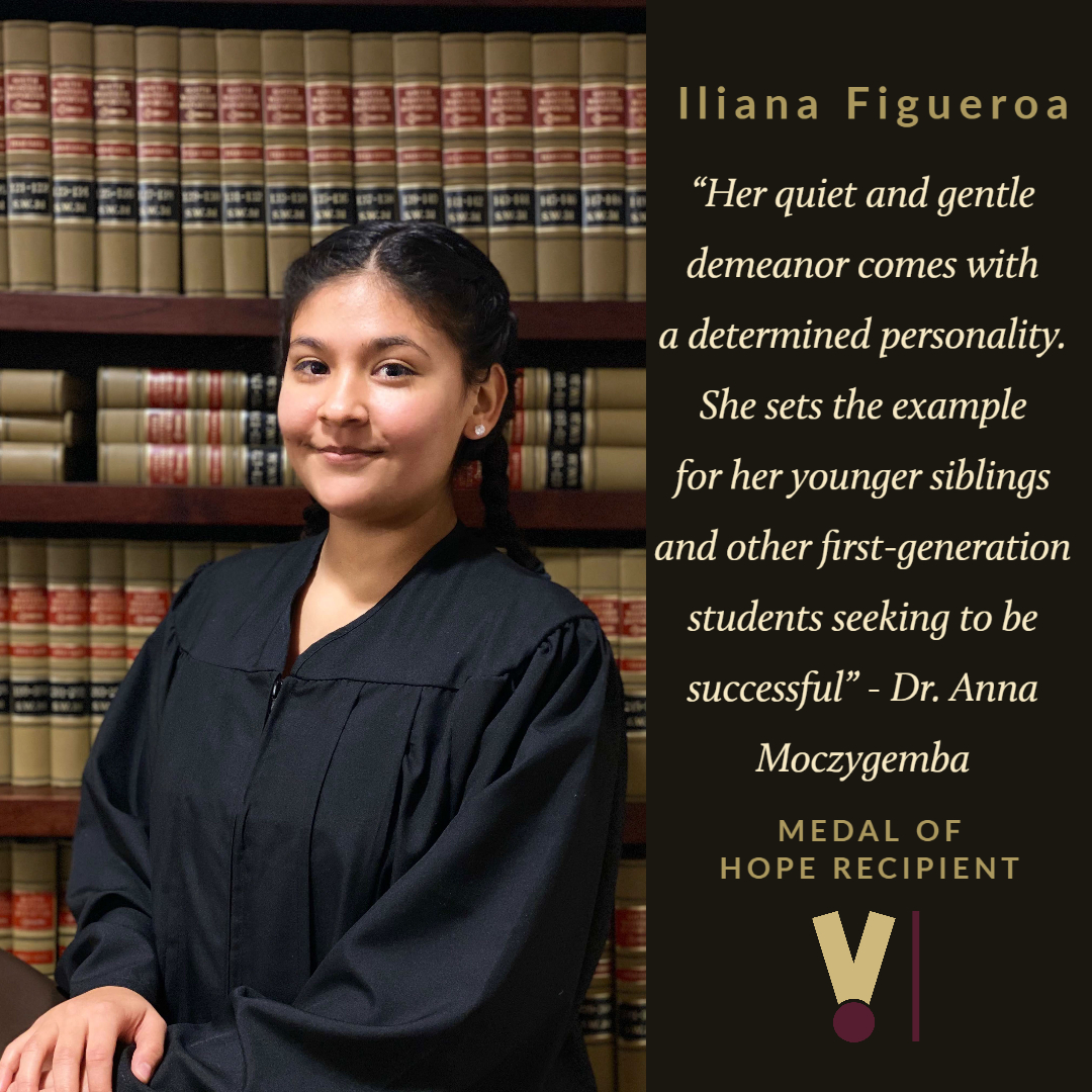 ☆ Medal of Hope 2020 Recipient ☆Iliana FigueroaMajor: Criminal JusticeGraduating: May 2020Congratulations Iliana! Thank you for inspiring all of us!