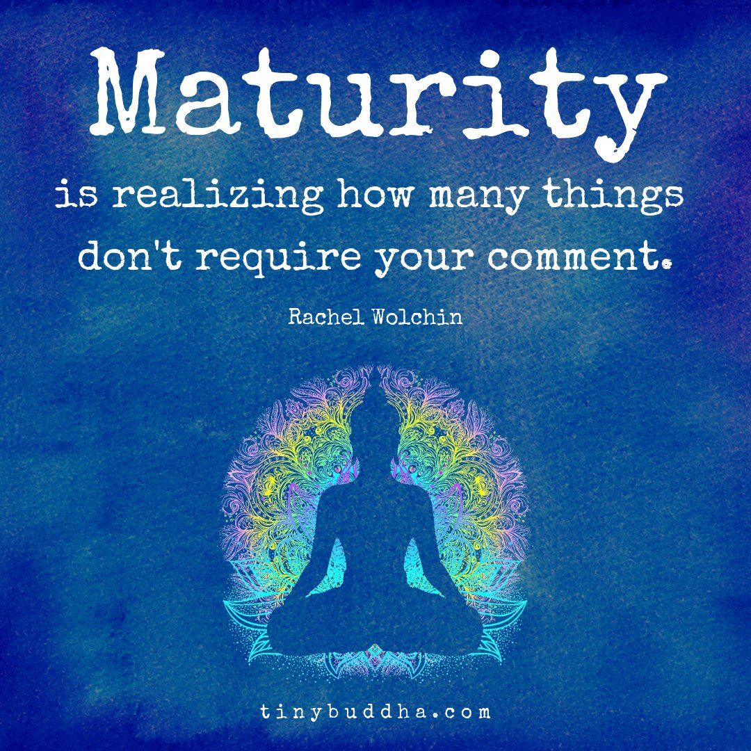 "Maturity is realizing how many things don't require your comment." ~Rachel Wolchin