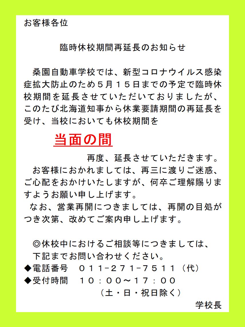 桑園自動車学校 臨時休校期間延長のお知らせ 当校では 新型コロナウイルス感染症拡大防止のため臨時休校措置を５月１５日まで延長させていただいておりましたが このたび北海道知事から休業期間の延長要請を受け 当校においても休校期間を 当面の間 再度