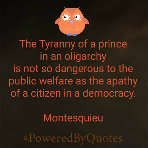 PoweredByQuotes's tweet photo. "The Tyranny of a prince in an oligarchy
is not so dangerous to the public welfare as the apathy of a citizen in a democracy." ~ Montesquieu https://t.co/NRAqf5JtJr