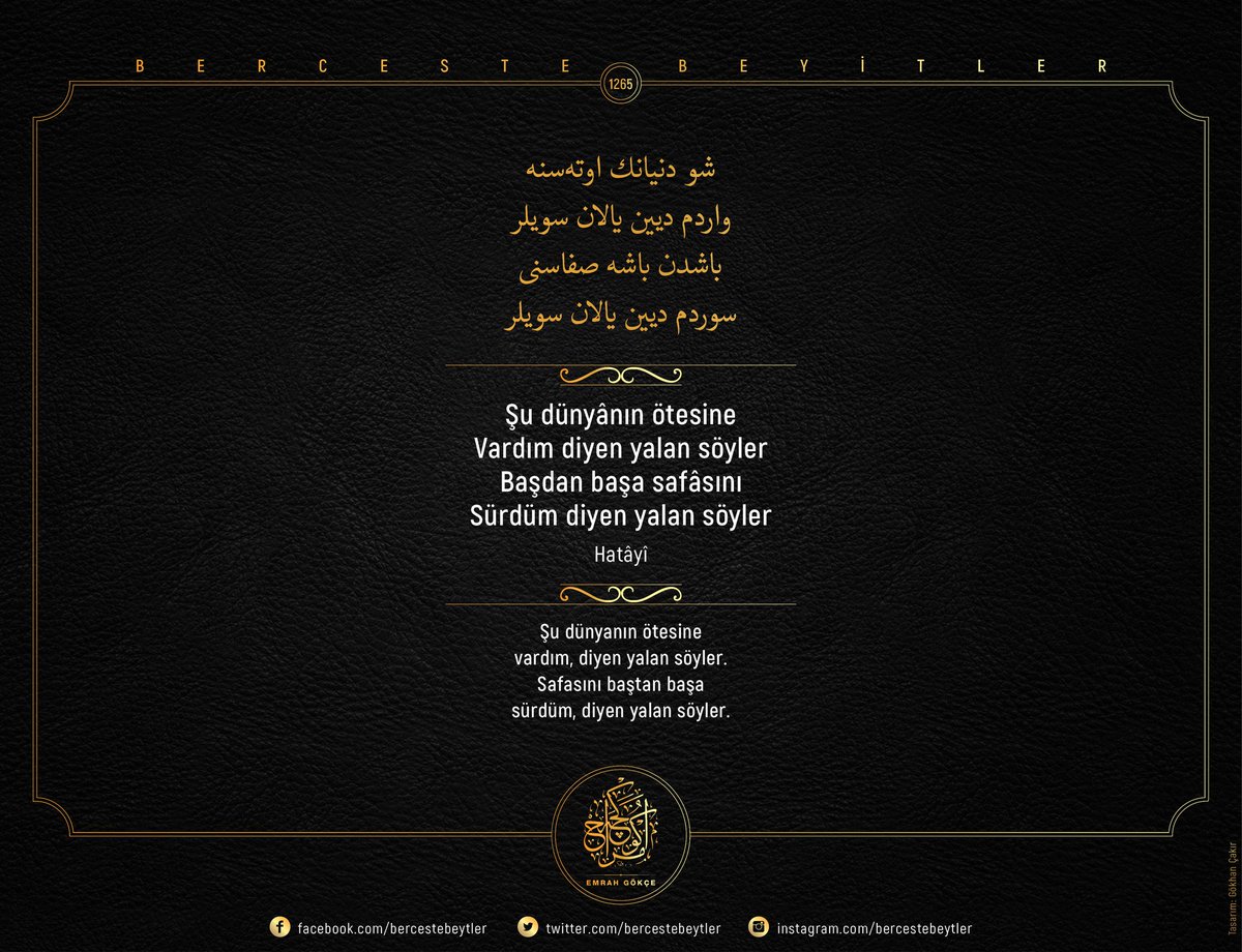 Berceste Beyitler - 1265

Şu dünyânın ötesine
Vardım diyen yalan söyler
Başdan başa safâsını
Sürdüm diyen yalan söyler

| Hatâyî