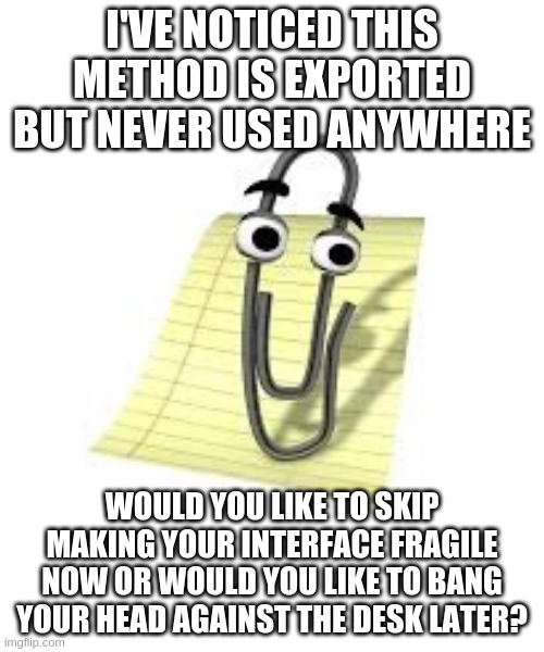 Clippy: "I've noticed this method is exported but never used anywhere. Would you like to skip making your interface fragile now or would you like to bang your head against the desk later?"