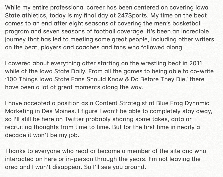 Some news: Today is my final day at 247Sports. While I've greatly enjoyed my time covering Iowa State since 2011, I've accepted a position at <a href="/BlueFrogDM/">Blue Frog</a>. Thanks to everyone who has read or interacted. I'll still be around.