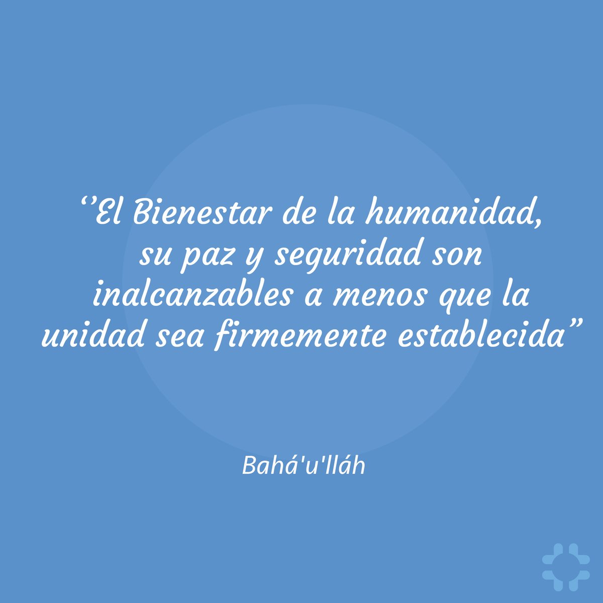"El bienestar de la humanidad, su paz y seguridad son inalcanzables a menos que la unidad sea firmemente establecida"  Bahá'u'lláh