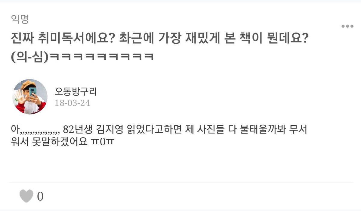 q.8: your hobby is reading? what's your favorite book that you've read recently? (doubt-ful)ㅋㅋㅋㅋㅋㅋㅋㅋㅋ"ah,,,,,,,,,,,,,,,, if i tell you that i read Kim Jiyoung, Born 1982 i'm scared that you'll burn all my photos so i won't say anything ㅠ0ㅠ"