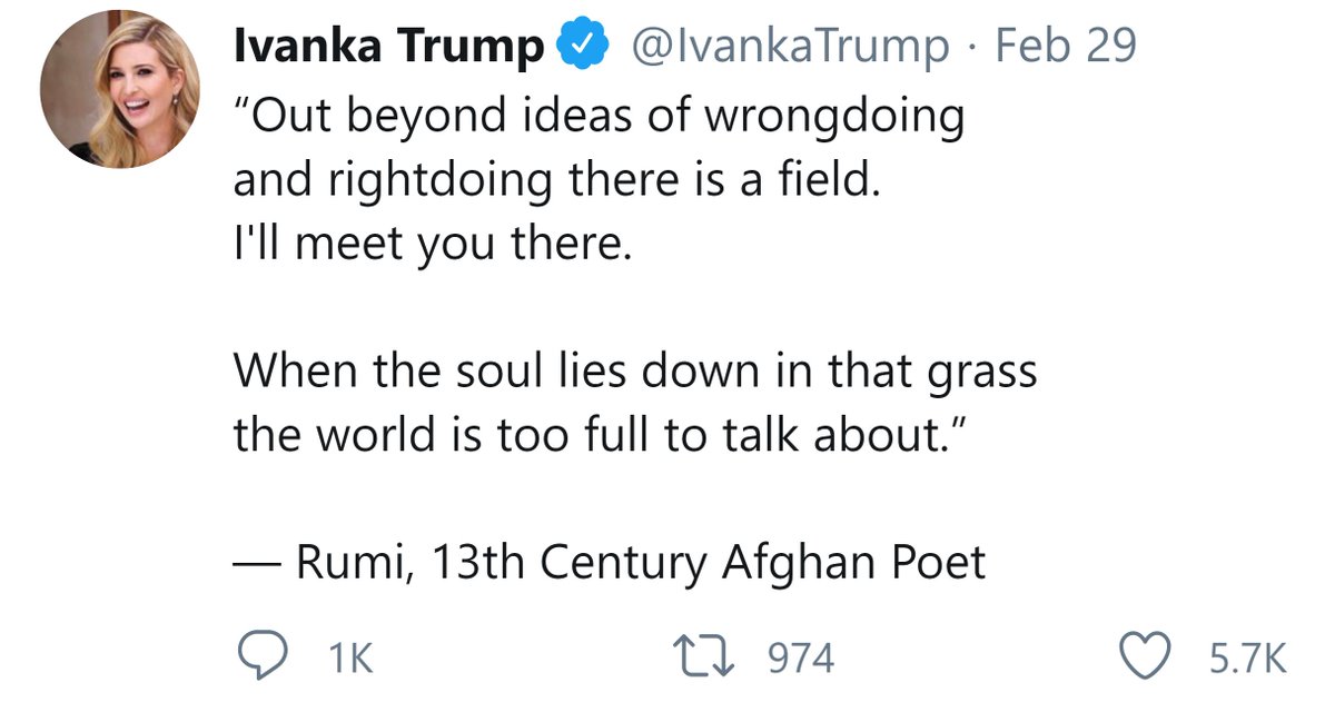 Ivanka Trump, the daughter of the most Islamophobic president in US history, tweeted it out after her dad failed to make peace in Afghanistan. If Rumi were alive today, her dad wouldn't even allow him in the country. The irony.