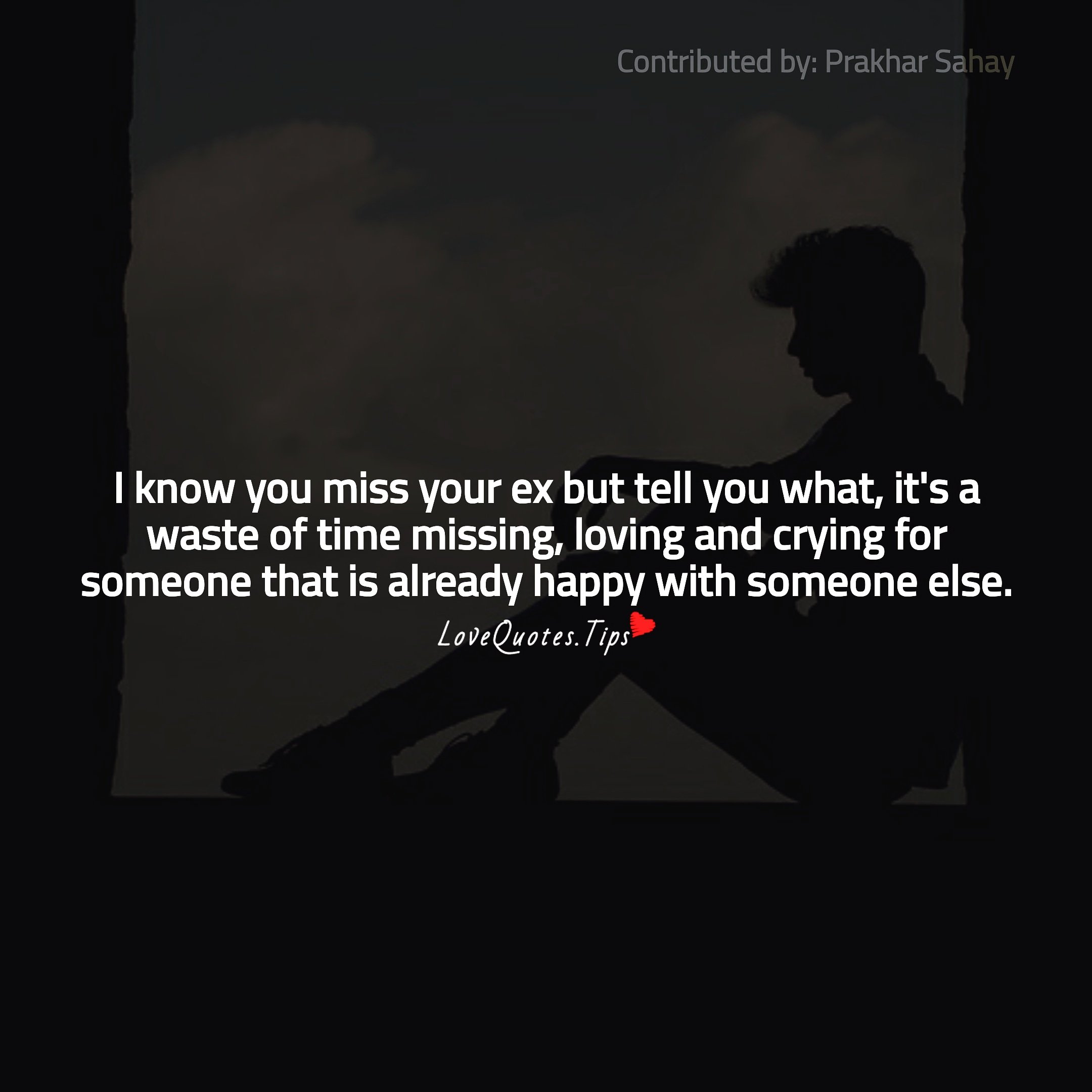 Love Quotes I Know You Miss Your Ex But Tell You What It S A Waste Of Time Missing Loving And Crying For Someone That Is Already Happy With Someone