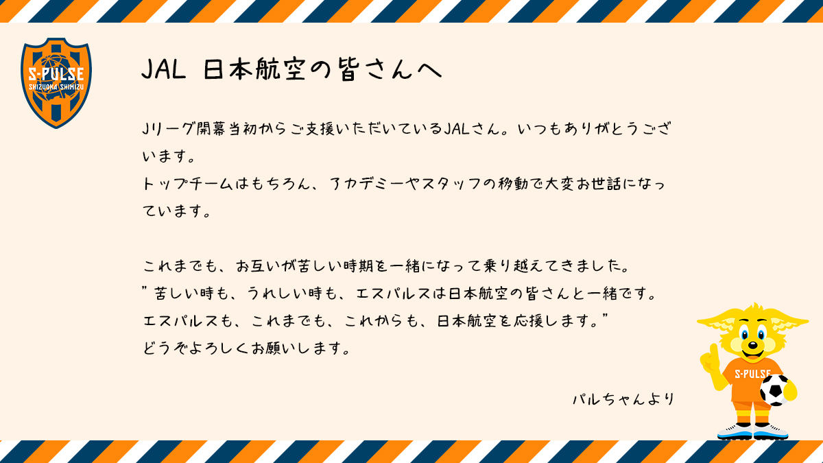 清水エスパルス公式 エスパルスのパートナーへ 感謝の気持ちを届けます パルちゃんが オフィシャルパートナー Jal 日本航空 T Co Zqkrdxhtyv の皆さんへお手紙を書きました これまでも これからも 日本航空を応援します 清水エスパルス公式 エスパルスのパートナーへ 感謝の気持ちを届けます パルちゃんが オフィシャルパートナー Jal 日本航空 T Co Zqkrdxhtyv の皆さんへお手紙を書きました これまでも これからも 日本航空を応援します