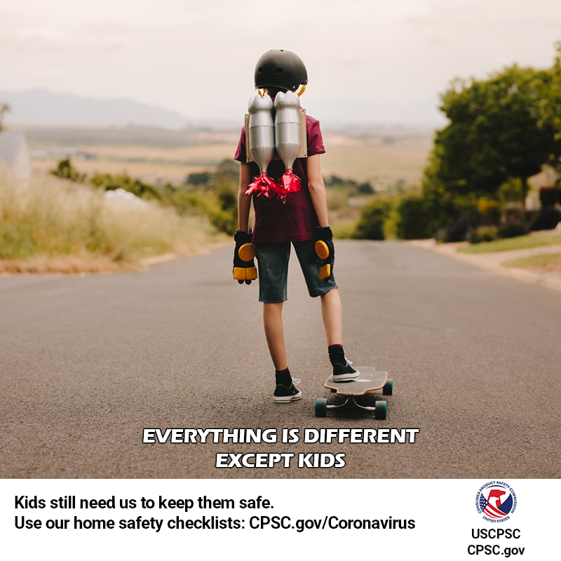A kid on a longboard standing at the top of a hill wearing a helmet and hand pads. he's got a rocket pack on his back. The text reads: Everything is different except kids. Kids still need us to keep them safe. Use our home safety checklists: CPSC.gov/coronavirus