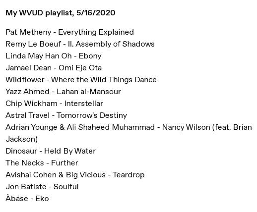 My WVUD playlist 5/16/20
@PatMetheny
@RemyLeBoeuf
@lmoh000
@thatdudejira
@stonesthrow
@YazzAhmed1
@ropeadope
@ChipWickham
@_lovemonk
@tommycappellato
@AdrianYounge
@AliShaheed
@Dinosaur_band
@avishai_cohen
@JonBatiste