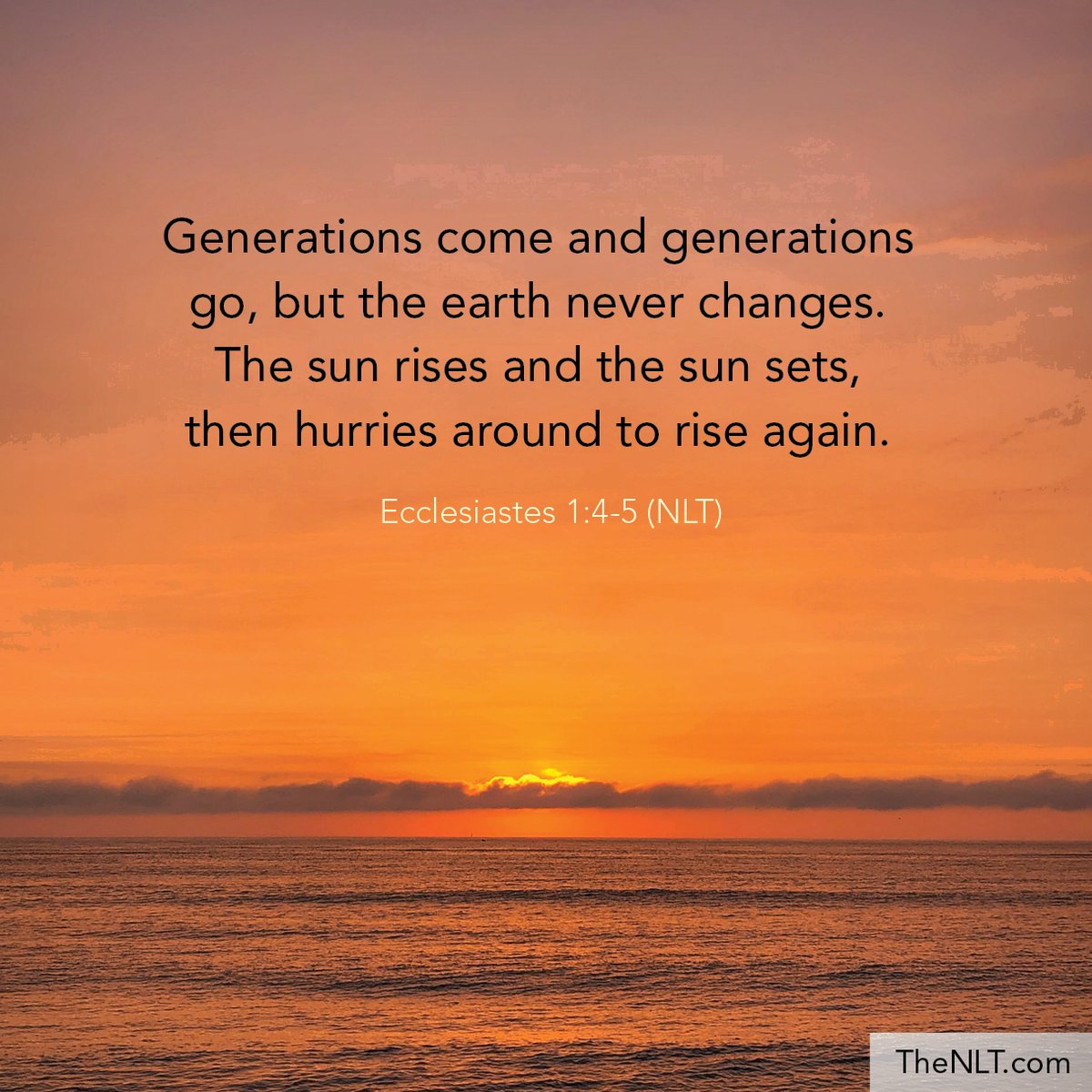 NLT Bible Verse on Twitter: ""Generations come and generations go, but the  earth never changes. The sun rises and the sun sets, then hurries around to  rise again." Ecclesiastes 1:4-5, NLT #NewLivingTranslation #