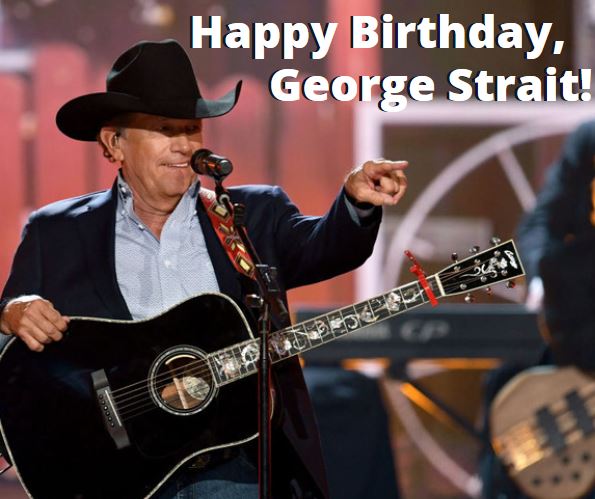 HAPPY 68th BIRTHDAY to the King of Country, George Strait!  