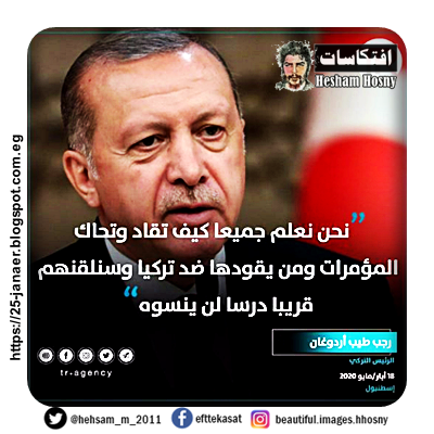 اردوغان  نحن نعلم جميعا كيف تقاد وتحاك المؤمرات ومن يقودها ضد تركيا وسنلقنهم قريبا درسا لن ينسوه