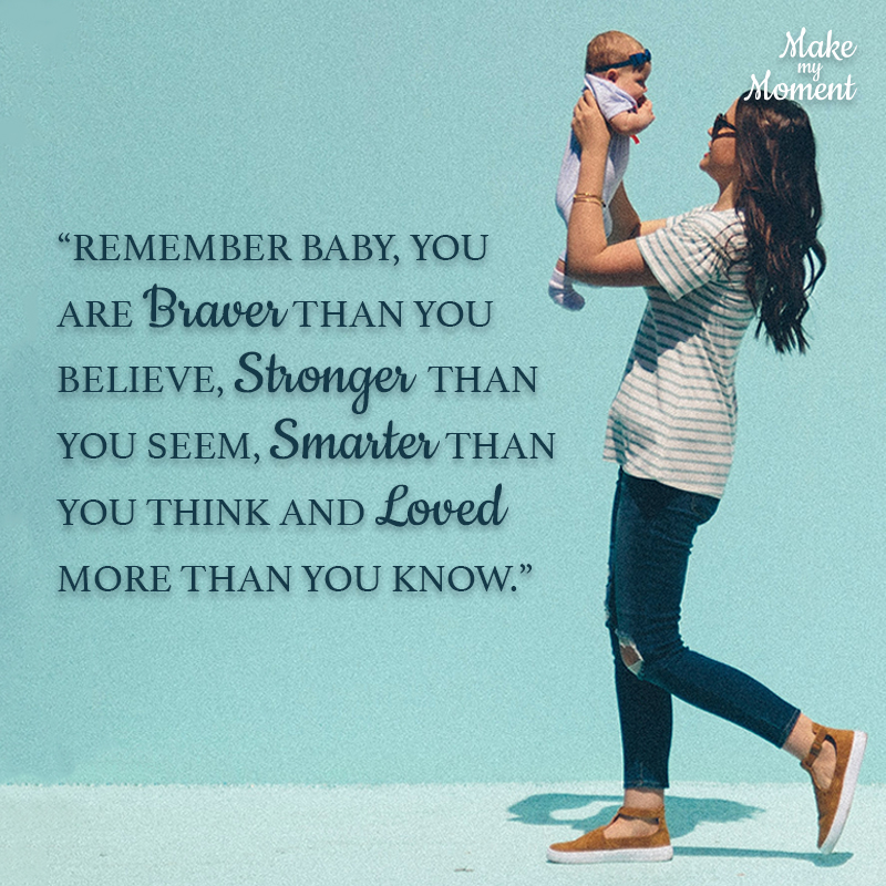 “Remember baby, you are braver than you believe, stronger than you seem, smarter than you think and loved more than you know.”