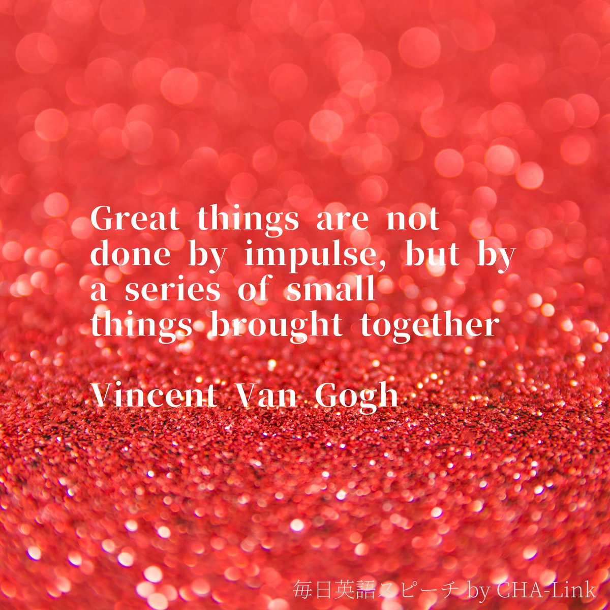 毎日英語名言 By 毎日英語スピーチ Great Things Are Not Done By Impulse But By A Series Of Small Things Brought Together Vincent Van Gogh 偉業は衝撃的に生み出されるものではなく 小さなことの積み重ねによりもたらされる ヴィンセント