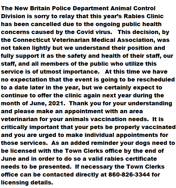 The New Britain Police Department Animal Control Division is sorry to relay that this year’s Rabies Clinic has been cancelled due to the ongoing public health concerns caused by the Covid virus.