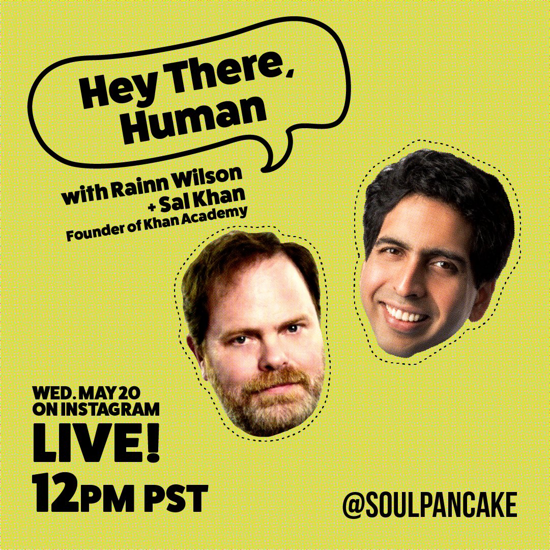 Hey There, Human with Rainn Wilson and Sal Khan, founder of Khan Academy.

Wednesday, May 20 at 12 pm PT on Instagram Live - @SoulPancake
