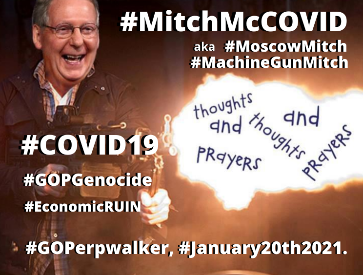 guelph_homes's tweet photo. @mkraju '
#MitchMcCOVID, #2IC, #GOPGenocide 🏴
aka #MoscowMitch, #MachineGunMitch, #GrannyTurtle & #TrumpsBitch
#DepravedIndifference #HomicidalHypocrite #MassMurderer #MendaciousMonster #EconomicRUIN #TheTrumpDepression
@senatemajldr, #GOPerpwalker, #January20th2021.
#TrustFauci🗣️
. https://t.co/9nYpr6kxFg
