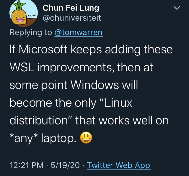 If Microsoft keeps adding these WSL improvements, then at some point Windows will become the only “Linux distribution” that works well on *any* laptop. 😃

https://twitter.com/chuniversiteit/status/1262780322745286658?s=21