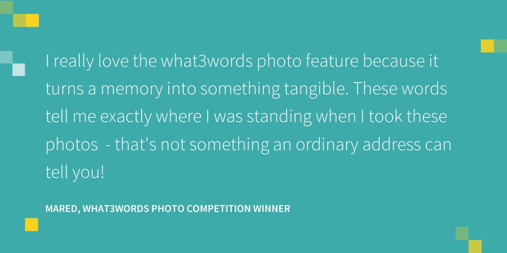 "I really love the what3words photo feature because it turns a memory into something tangible. These words tell me exactly where I was standing when I took these photos  - that's not something an ordinary address can tell you!"