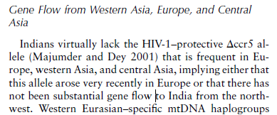 Indians virtually lack the HIV-1–protective Dccr5 allele(Majumder and Dey 2001) that is frequent in Europe,western Asia, and central Asia, implying either thatthis allele arose very recently in Europe or that there hasnot been substantial gene flow to India from the northwes.