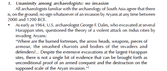 Now for some more archaeological proofs.From A BRIEF NOTE ON THE ARYAN INVASION THEORY by Michel DaninoUnanimity among archaeologists: no invasion