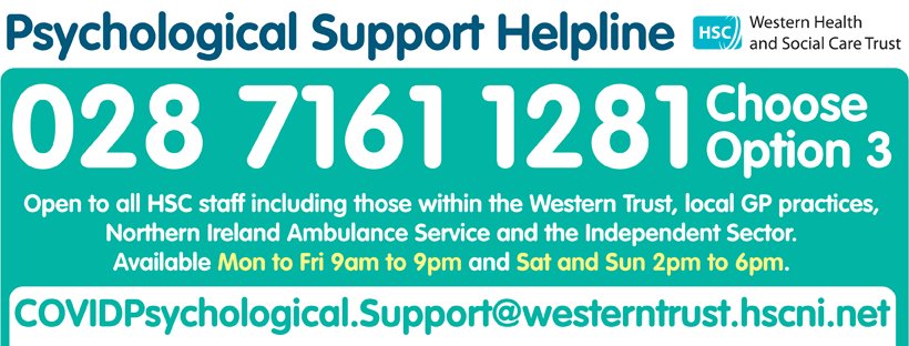 Psychological Support Helpline for all staff within the Trust, local GP practices, the Northern Ireland Ambulance Staff and those working for Independent Care Providers.

Monday to Friday 9am-9pm, Saturdays and Sunday 2pm-6pm. Telephone 02871611281 and choose Option 3.