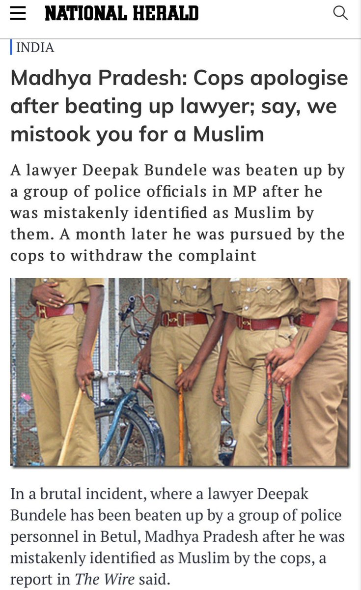محامي مصاب بمرض السكر من ولاية "ماديا براديش" وسط الهند أصيب بنزيف فتوجه مباشرة للمستشفى وخلال الطريق استوقفته الشرطة في نقطة تفتيش فصفعوه على وجهه وأبرحوه ضرباً معتقدين أنه كسر حظر التجول دون سبب...

لاحقاً اعتذرت الشرطة حيث قالوا في اعتذارهم (نأسف، اعتقدنا أنك مسلم)