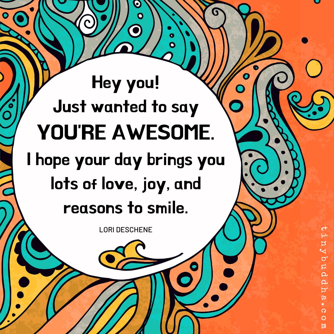tinybuddha's tweet image. Hey you! I just wanted to say you're awesome. I hope your day brings you lots of love, joy, and reasons to smile.