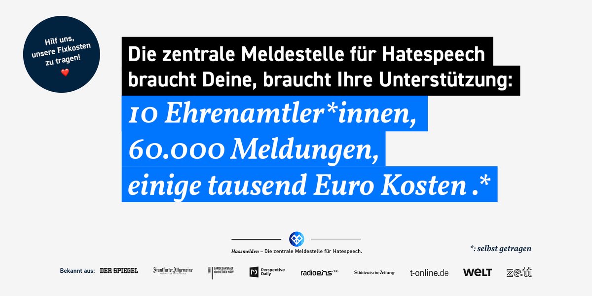 Wir sind 10 Leute, und arbeiten jede Woche zahlreiche Stunden ehrenamtlich für Hassmelden.

Zusätzlich zahlen wir noch für die Plattform, um unsere Kosten zu tragen: Letztes Jahr 5.000€. 

Wir brauchen Deine Hilfe: Unterstütze uns auf steadyhq.com/de/hassmelden

Danke! ❤️