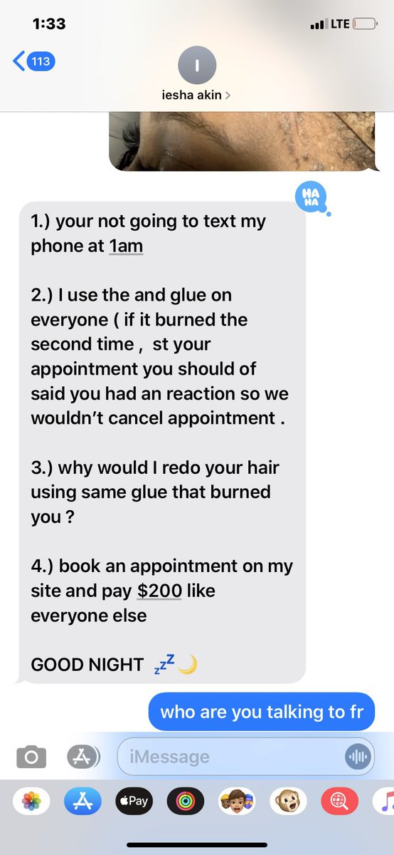 Apparently she been using some new glue and the last time I did my hair it burned me a little , I NEVER HAD AN ISSUE BEFORE SO I THOUGHT I DID SOMETHING WRONG so I got my hair done by her a couple days it burned my whole hair line and this is what this bitch had to say:
