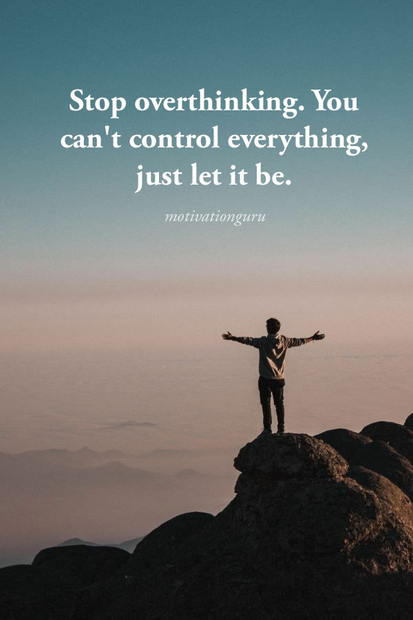 Motivation Guru Stop Overthinking You Can T Control Everything Just Let It Be Motivationalquotes