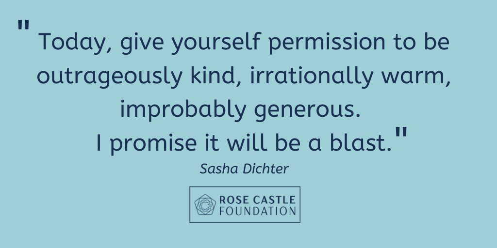 "Today, give yourself permission to be outrageously kind, irrationally warm, improbably generous. I promise it will be a blast.” – Sasha Dichter
