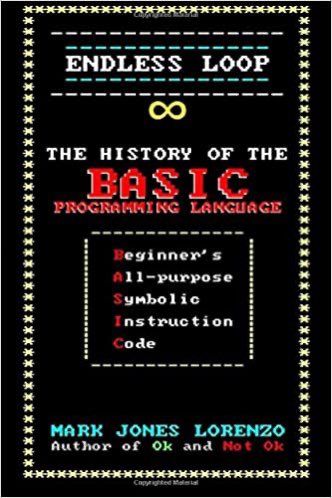 Endless Loop: The History of the BASIC Programming Language (Beginner's All-purpose Symbolic Instruction Code)