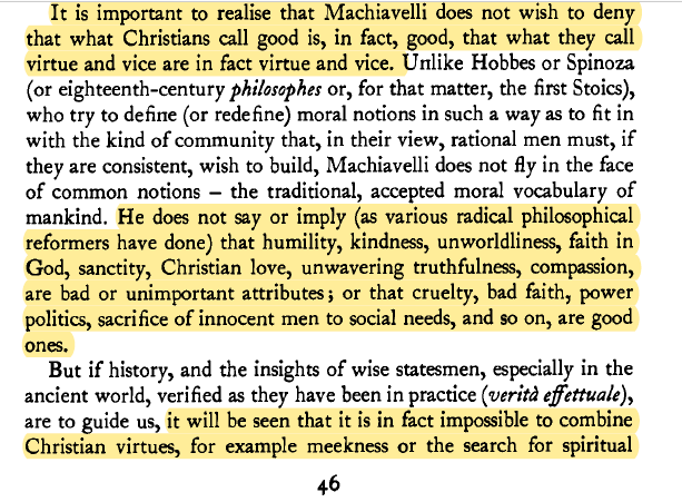 Important to note that Machiavelli does not necessarily disagree with Christian moralityBut in his view, "it is in fact impossible to combine Christian virtues, for example meekness, with a satisfactory, stable, vigorous, strong society on earth. Consequently a man must choose"