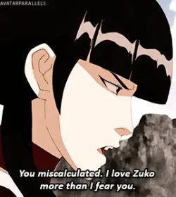 #19Part of the reason why Mai's betrayal led to Azula's mental downfall is because the words "I love Zuko more than I fear you" directly references how Azula's mother felt about her.