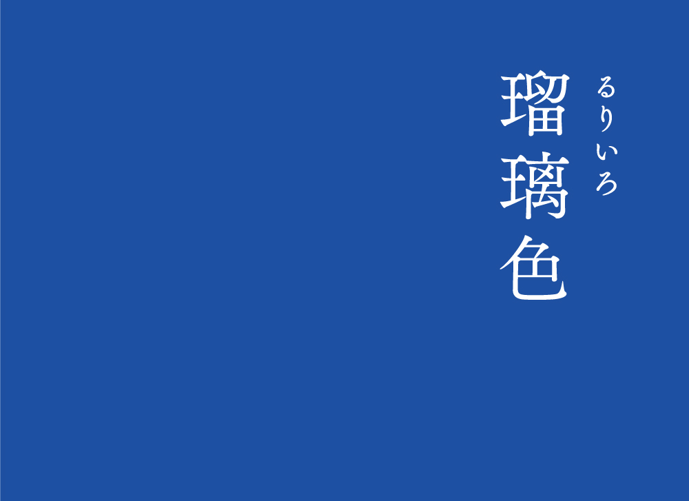 暦生活 こよみせいかつ 瑠璃色 るりいろ にっぽんのいろ 瑠璃とは仏教で珍重された 七宝 のひとつに挙げられる青色の宝石 瑠璃色 はこの宝石の色をあらわしています 瑠璃色は 深く美しい最上の青色に対する美称です 1日1つ 季節のお話を