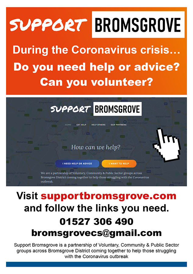 If you need any help or advice during this unusual and potentially difficult time, Support Bromsgrove are here for you. As a partnership of voluntary, community and public sector organisations, they can assist in getting the help you need. Go to supportbromsgrove.com for more.