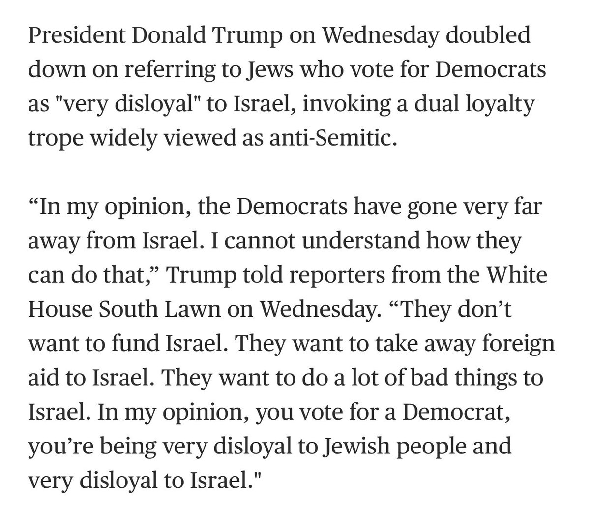 Trump openly accused American Jews that vote Democrat (the vast majority of them) of being disloyal.  https://www.nbcnews.com/politics/donald-trump/trump-doubles-down-calling-jewish-democrats-disloyal-israel-n1044861