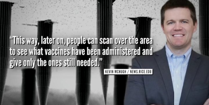 development is Kevin Mcnugh/News.Rice.EDU , this method cannot be delivered by usual vaccine methods, but rather a dissolvable micro needle in your skin, and ultimately unremovable. Gates (Non medically trained) demands we are to have medical..