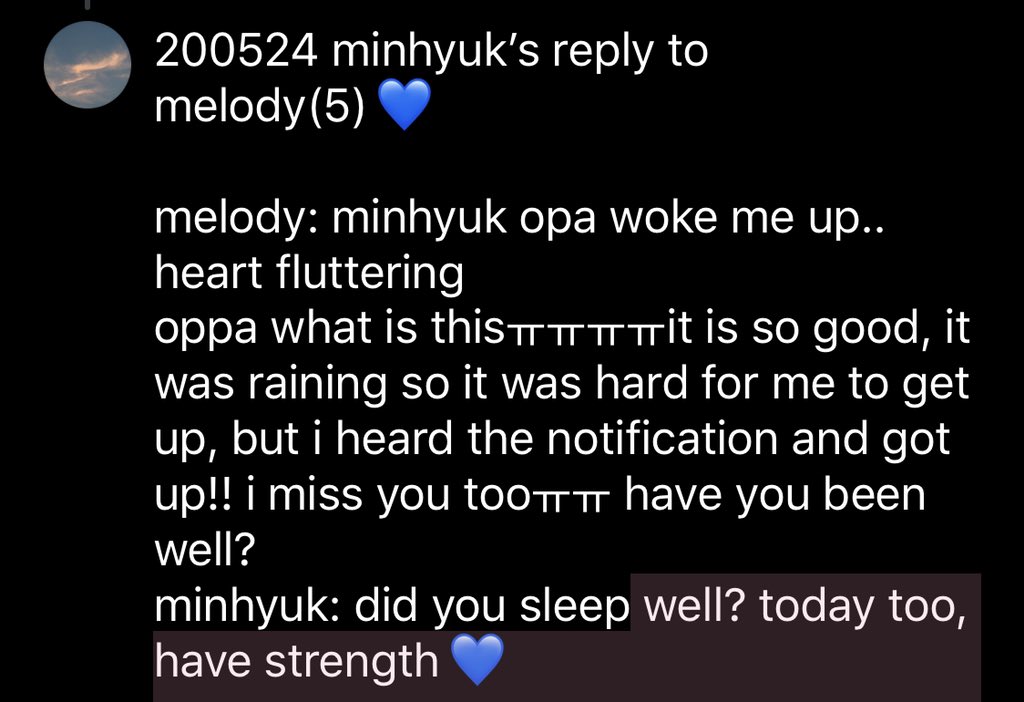 200524 minhyuk’s reply to melody(5)melody: minhyuk opa woke me up.. heart flutteringoppa what is thisㅠㅠㅠㅠit is so good, it was raining so it was hard for me to get up, but i heard the notification and got up!! i miss you tooㅠㅠ have you been well?