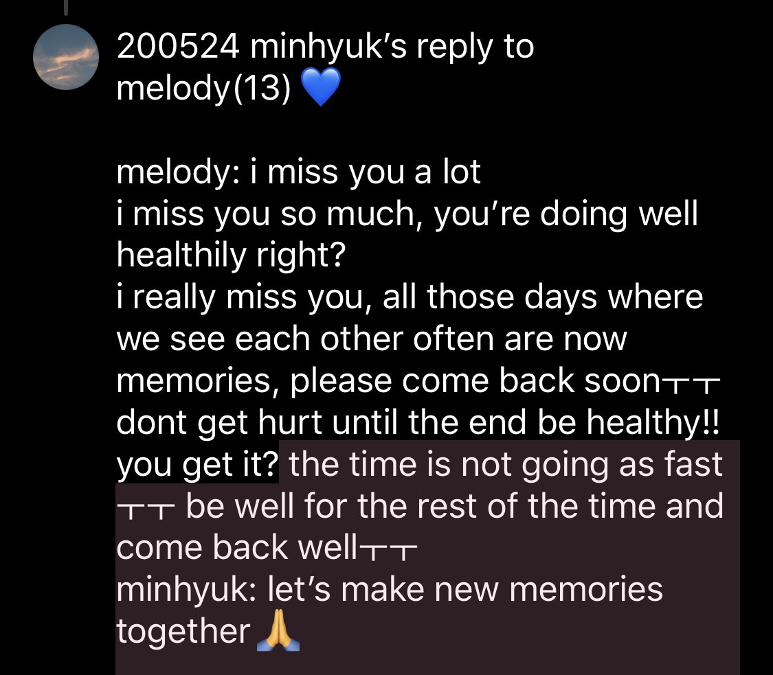 200524 minhyuk’s reply to melody(13)melody: i miss you a loti miss you so much, you’re doing well healthily right?i really miss you, all those days where we see each other often are now memories, please come back soonㅜㅜdont get hurt until the end be healthy!!