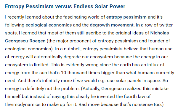 And while our ecosystem is fragile, energy is not scarce.So we should worry about resource use and pollution, not about energy.I urge the sympathetic people in the degrowth movement to update this part of their belief system. https://innovationorigins.com/tomorrow-is-good-entropy-pessimism-and-techno-wars/