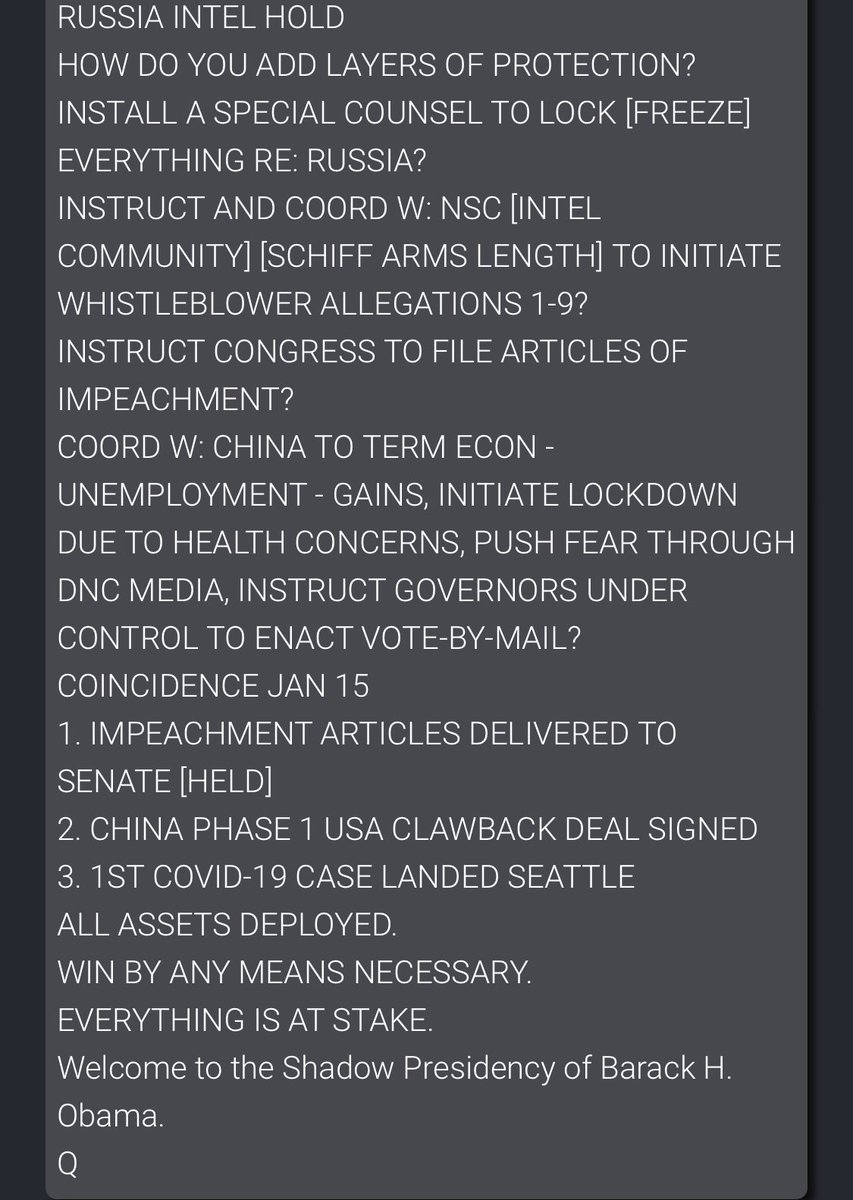 1. IMPEACHMENT ARTICLES DELIVERED TO SENATE [HELD]2. CHINA PHASE 1 USA CLAWBACK DEAL SIGNED 3. 1ST COVID-19 CASE LANDED SEATTLEALL ASSETS DEPLOYED.WIN BY ANY MEANS NECESSARY.EVERYTHING IS AT STAKE.Welcome to the Shadow Presidency of Barack H. Obama.Q